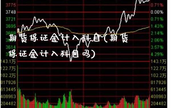 期货保证金计入科目(期货保证金计入科目吗) (https://www.njaxzs.com/) 期货开户 第1张