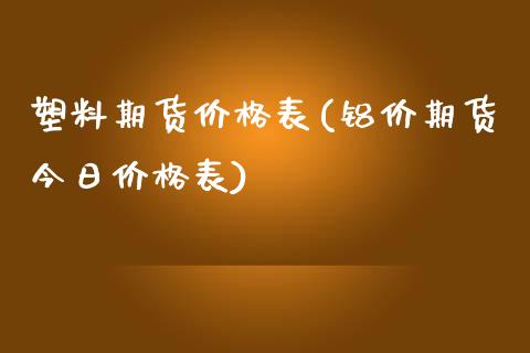 塑料期货价格表(铝价期货今日价格表) (https://www.njaxzs.com/) 内盘期货 第1张