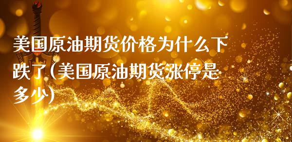 美国原油期货价格为什么下跌了(美国原油期货涨停是多少) (https://www.njaxzs.com/) 内盘期货 第1张
