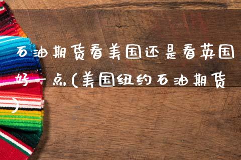 石油期货看美国还是看英国好一点(美国纽约石油期货) (https://www.njaxzs.com/) 原油期货 第1张