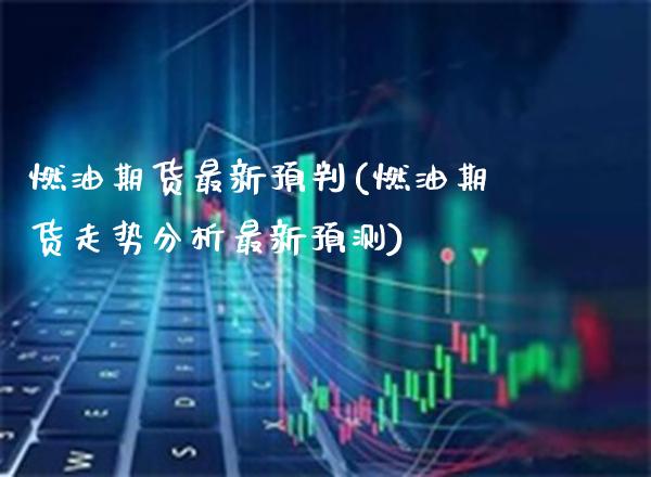 燃油期货最新预判(燃油期货走势分析最新预测) (https://www.njaxzs.com/) 期货开户 第1张