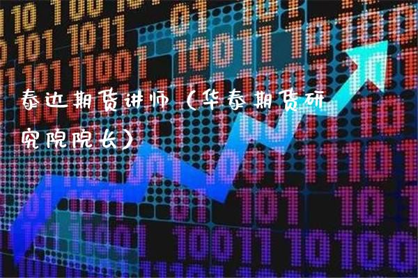 泰达期货讲师（华泰期货研究院院长） (https://www.njaxzs.com/) 期货开户 第1张
