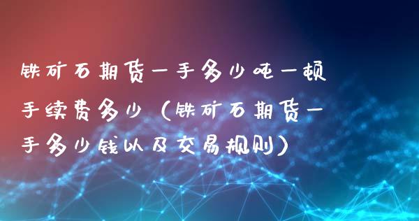 铁矿石期货一手多少一顿手续费多少（铁矿石期货一手多少钱以及交易规则） (https://www.njaxzs.com/) 内盘期货 第1张