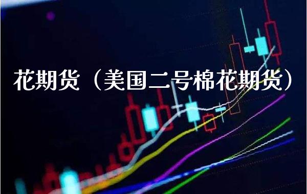 花期货（美国二号棉花期货） (https://www.njaxzs.com/) 期货行情 第1张
