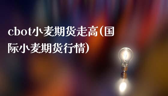cbot小麦期货走高(国际小麦期货行情) (https://www.njaxzs.com/) 黄金期货 第1张