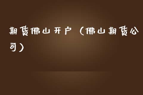 期货佛山开户（佛山期货公司） (https://www.njaxzs.com/) 期货行情 第1张