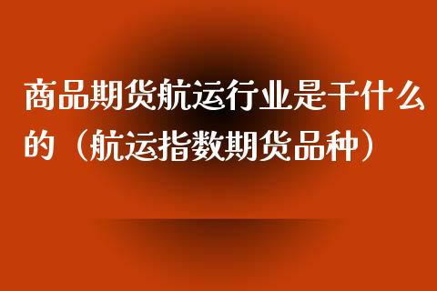商品期货航运行业是干什么的（航运指数期货品种） (https://www.njaxzs.com/) 期货行情 第1张