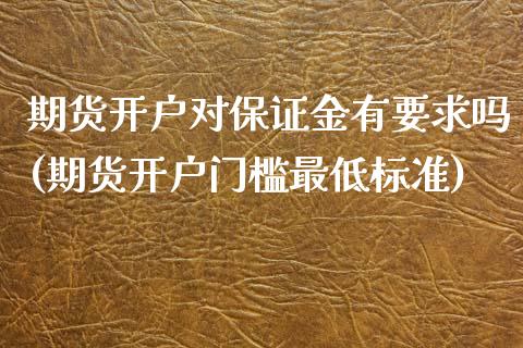 期货开户对保证金有要求吗(期货开户门槛最低标准) (https://www.njaxzs.com/) 期货行情 第1张