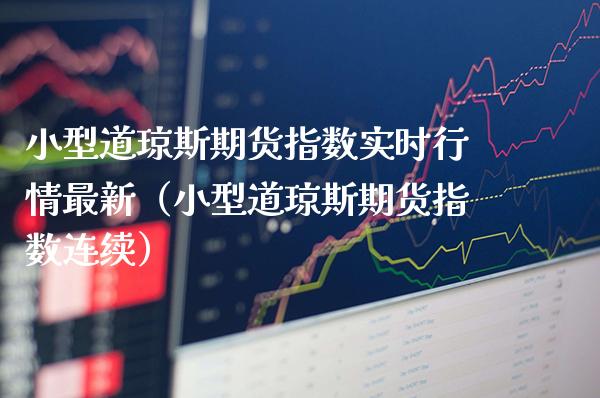 小型道琼斯期货指数实时行情最新（小型道琼斯期货指数连续） (https://www.njaxzs.com/) 内盘期货 第1张