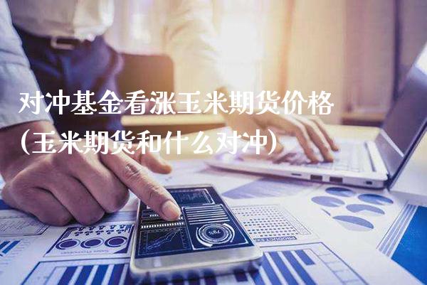 对冲基金看涨玉米期货价格(玉米期货和什么对冲) (https://www.njaxzs.com/) 期货投资 第1张