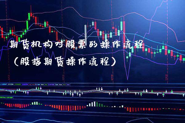 期货机构对股票的操作流程（股指期货操作流程） (https://www.njaxzs.com/) 黄金期货 第1张