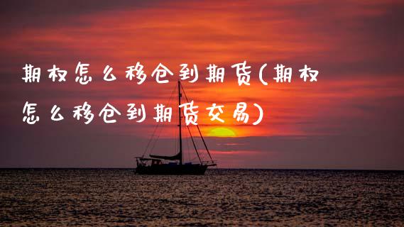 期权怎么移仓到期货(期权怎么移仓到期货交易) (https://www.njaxzs.com/) 内盘期货 第1张
