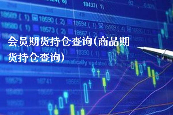 会员期货持仓查询(商品期货持仓查询) (https://www.njaxzs.com/) 期货直播间 第1张