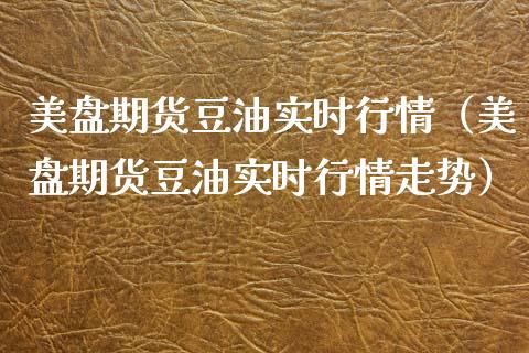 美盘期货豆油实时行情（美盘期货豆油实时行情走势） (https://www.njaxzs.com/) 期货直播间 第1张
