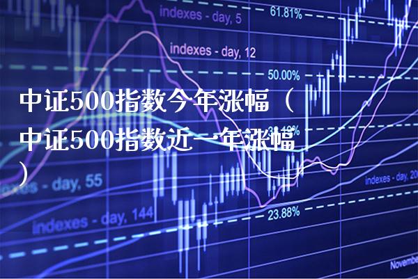 中证500指数今年涨幅（中证500指数近一年涨幅） (https://www.njaxzs.com/) 期货直播间 第1张