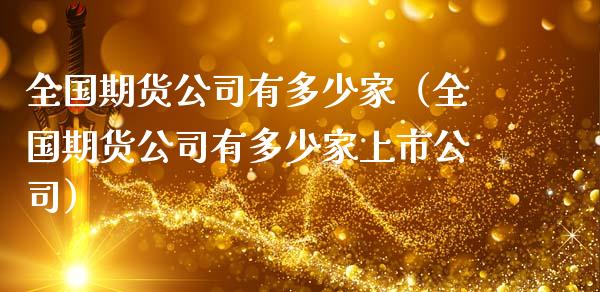 全国期货公司有多少家（全国期货公司有多少家上市公司） (https://www.njaxzs.com/) 期货行情 第1张