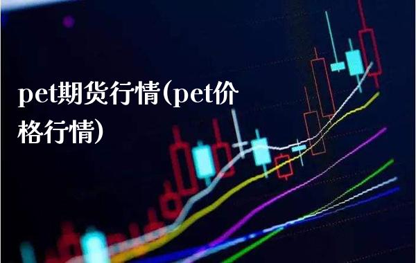 pet期货行情(pet价格行情) (https://www.njaxzs.com/) 原油期货 第1张