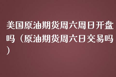 美国原油期货周六周日吗（原油期货周六日交易吗） (https://www.njaxzs.com/) 期货行情 第1张