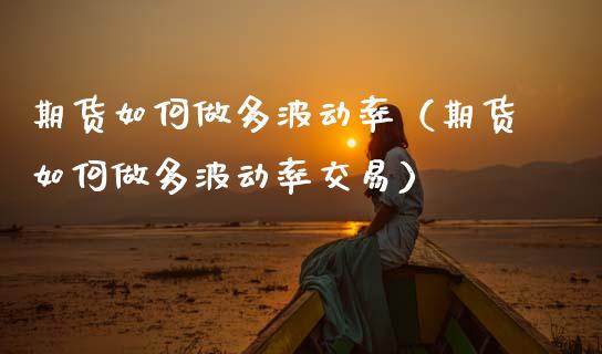 期货如何做多波动率（期货如何做多波动率交易） (https://www.njaxzs.com/) 期货直播间 第1张
