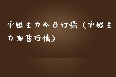 沪银主力今日行情（沪银主力期货行情） (https://www.njaxzs.com/) 期货行情 第1张