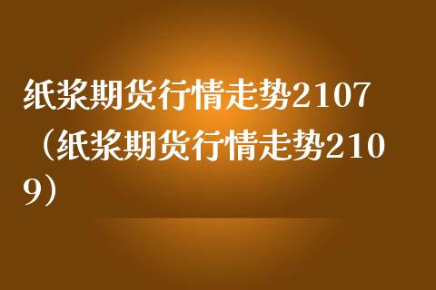 纸浆期货行情走势2107（纸浆期货行情走势2109） (https://www.njaxzs.com/) 内盘期货 第1张