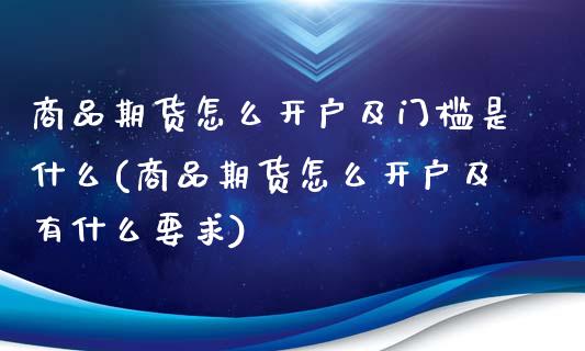 商品期货怎么开户及门槛是什么(商品期货怎么开户及有什么要求) (https://www.njaxzs.com/) 期货行情 第1张