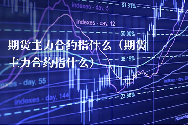 期货主力合约指什么(期货主力合约指什么) 期货行情 第1张-爱新财经 期货主力合约指什么(期货主力合约指什么) (https://www.njaxzs.com/) 期货行情 第1张