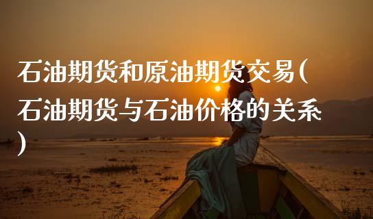 石油期货和原油期货交易(石油期货与石油价格的关系) (https://www.njaxzs.com/) 期货投资 第1张