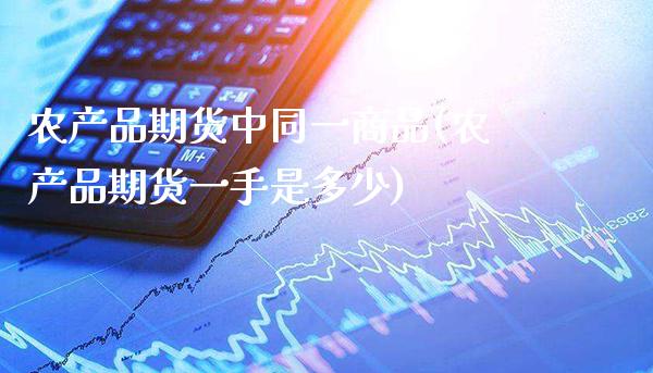 农产品期货中同一商品(农产品期货一手是多少) (https://www.njaxzs.com/) 期货投资 第1张