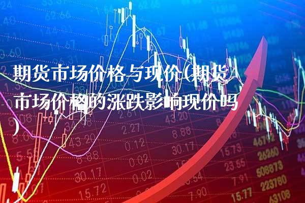 期货市场价格与现价(期货市场价格的涨跌影响现价吗) (https://www.njaxzs.com/) 期货直播间 第1张