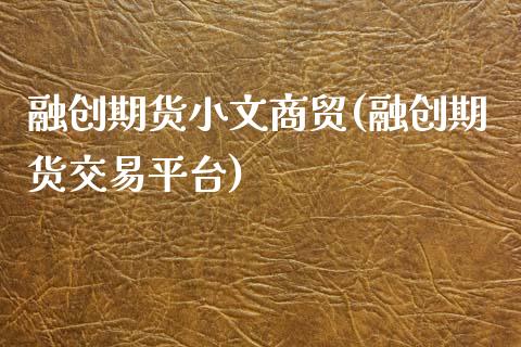 融创期货小文商贸(融创期货交易平台) (https://www.njaxzs.com/) 期货直播间 第1张