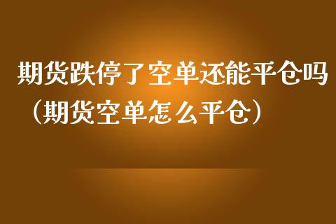 期货跌停了空单还能平仓吗（期货空单怎么平仓） (https://www.njaxzs.com/) 期货直播间 第1张