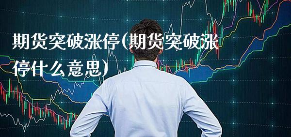 期货突破涨停(期货突破涨停什么意思) (https://www.njaxzs.com/) 黄金期货 第1张