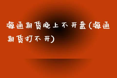 海通期货晚上不开盘(海通期货打不开) (https://www.njaxzs.com/) 黄金期货 第1张