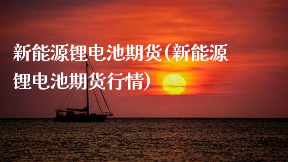 新能源锂电池期货(新能源锂电池期货行情) (https://www.njaxzs.com/) 期货行情 第1张