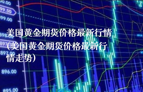 美国黄金期货最新行情(美国黄金期货最新行情走势) (https://www.njaxzs.com/) 期货行情 第1张