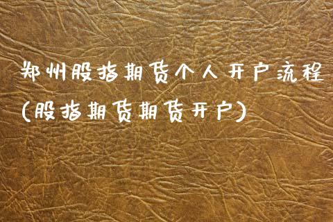 郑州股指期货个人开户流程(股指期货期货开户) (https://www.njaxzs.com/) 期货开户 第1张