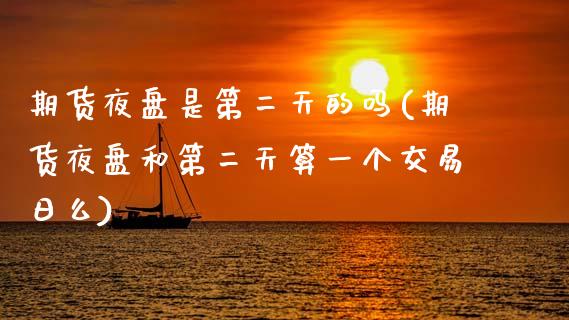 期货夜盘是第二天的吗(期货夜盘和第二天算一个交易日么) (https://www.njaxzs.com/) 期货直播间 第1张