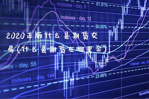 2020正版什么是期货交易(什么是期货在哪里买) (https://www.njaxzs.com/) 期货直播间 第1张