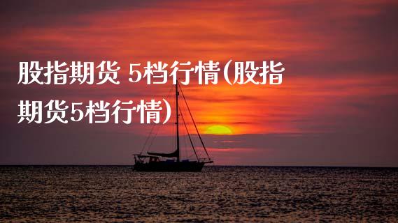 股指期货 5档行情(股指期货5档行情) (https://www.njaxzs.com/) 期货行情 第1张