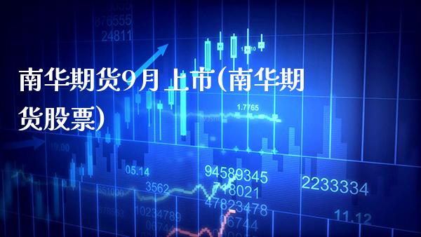 南华期货9月上市(南华期货股票) (https://www.njaxzs.com/) 期货直播间 第1张