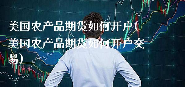 美国农产品期货如何开户(美国农产品期货如何开户交易) (https://www.njaxzs.com/) 期货直播间 第1张