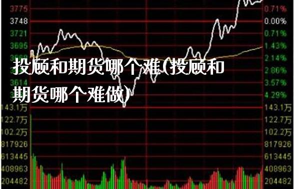 投顾和期货哪个难(投顾和期货哪个难做) (https://www.njaxzs.com/) 期货直播间 第1张