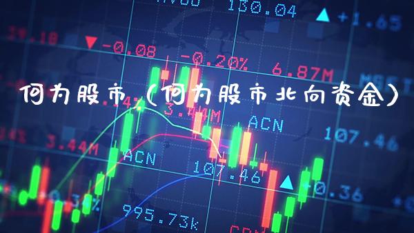 何为股市（何为股市北向资金） (https://www.njaxzs.com/) 内盘期货 第1张