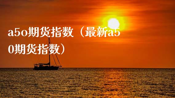 a5o期货指数（最新a50期货指数） (https://www.njaxzs.com/) 期货直播间 第1张