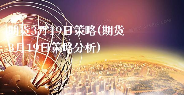 期货3月19日策略(期货3月19日策略分析) (https://www.njaxzs.com/) 黄金期货 第1张
