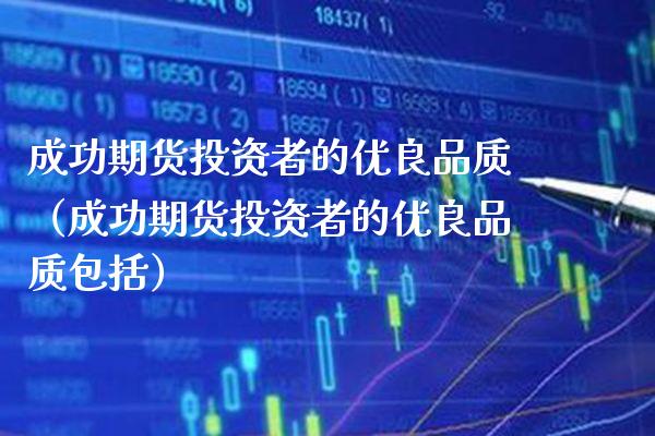 成功期货投资者的优良品质(成功期货投资者的优良品质包括) 期货直播间 第1张-爱新财经 成功期货投资者的优良品质(成功期货投资者的优良品质包括) (https://www.njaxzs.com/) 期货直播间 第1张