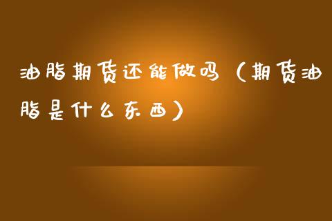 油脂期货还能做吗（期货油脂是什么东西） (https://www.njaxzs.com/) 期货直播间 第1张
