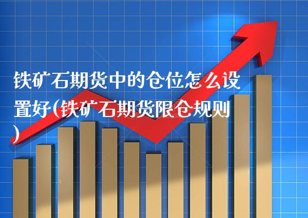 铁矿石期货中的仓位怎么设置好(铁矿石期货限仓规则) (https://www.njaxzs.com/) 期货直播间 第1张