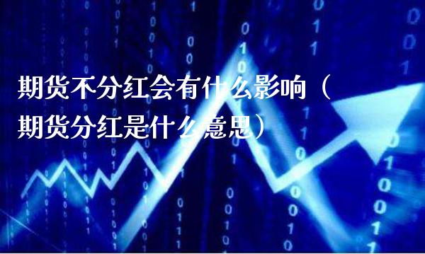 期货不分红会有什么影响（期货分红是什么意思） (https://www.njaxzs.com/) 原油期货 第1张